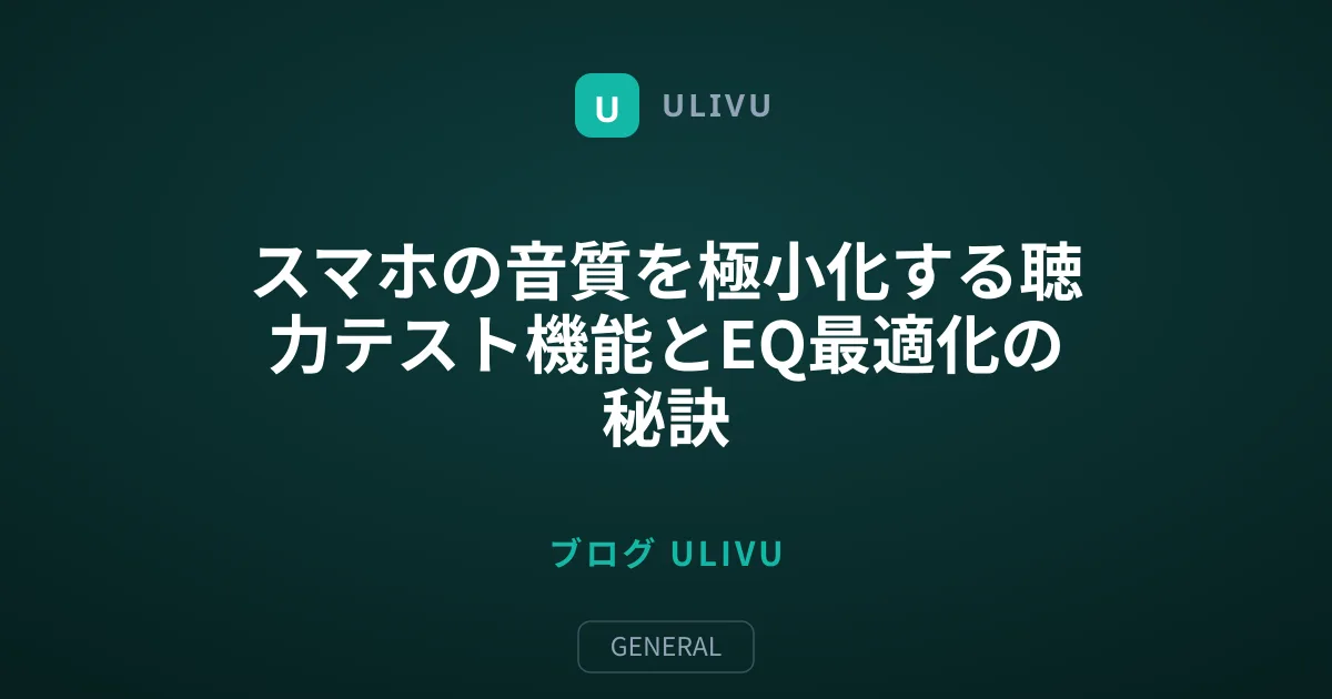 スマホの音質を極小化する聴力テスト機能とEQ最適化の秘訣